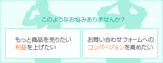 このようなお悩みありませんか？　もっと商品を売りたい利益を上げたい　お問い合わせフォームへのコンバージョンを高めたい