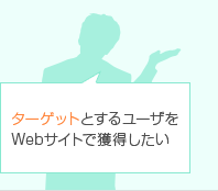 ターゲットとするユーザをWebサイトで獲得したい